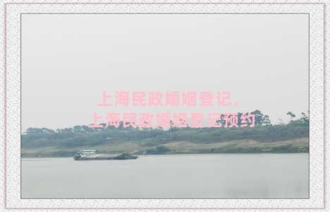 上海民政婚姻登记，上海民政婚姻登记预约